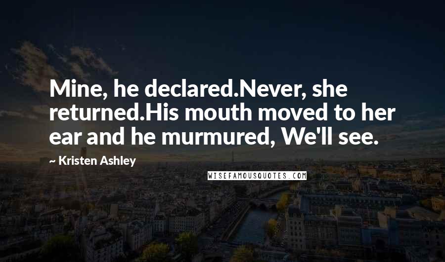 Kristen Ashley Quotes: Mine, he declared.Never, she returned.His mouth moved to her ear and he murmured, We'll see.