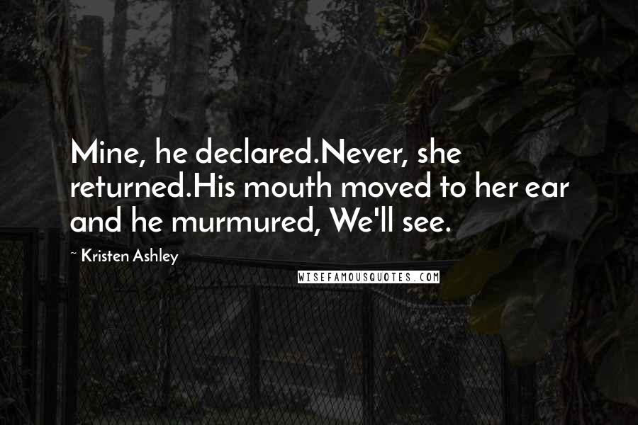 Kristen Ashley Quotes: Mine, he declared.Never, she returned.His mouth moved to her ear and he murmured, We'll see.