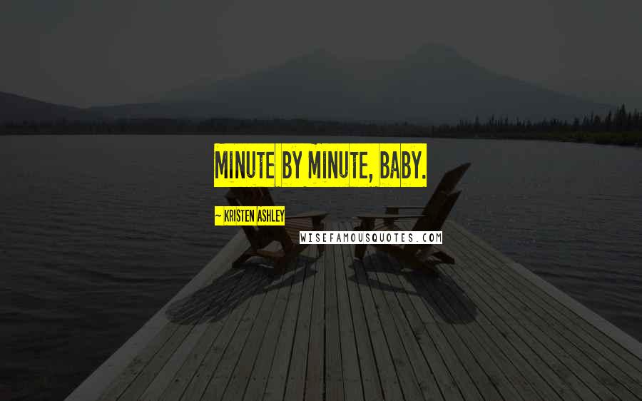 Kristen Ashley Quotes: Minute by minute, baby.