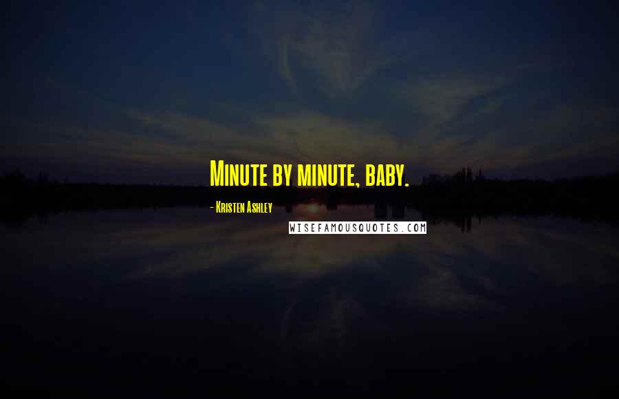 Kristen Ashley Quotes: Minute by minute, baby.