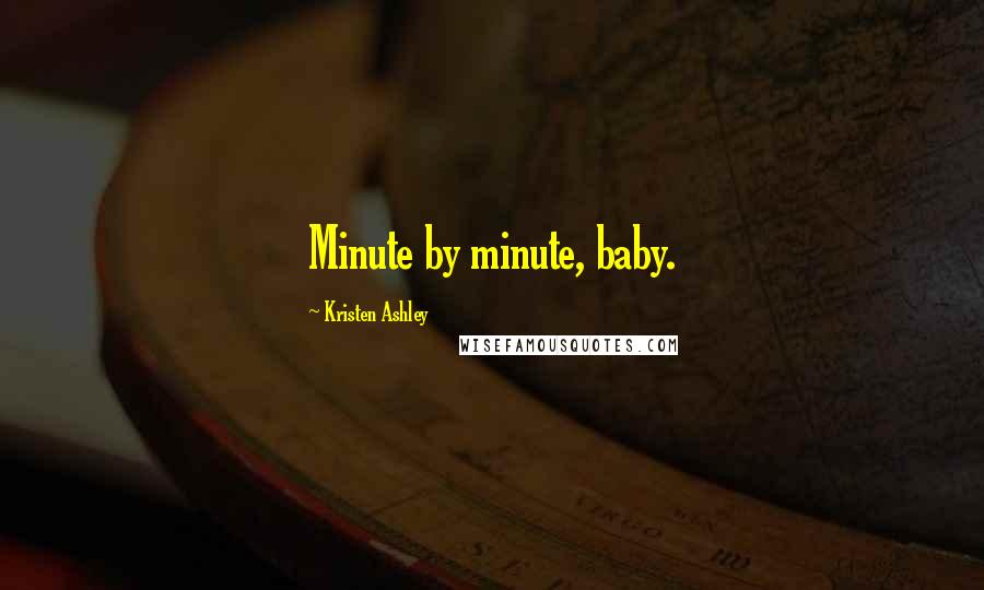 Kristen Ashley Quotes: Minute by minute, baby.