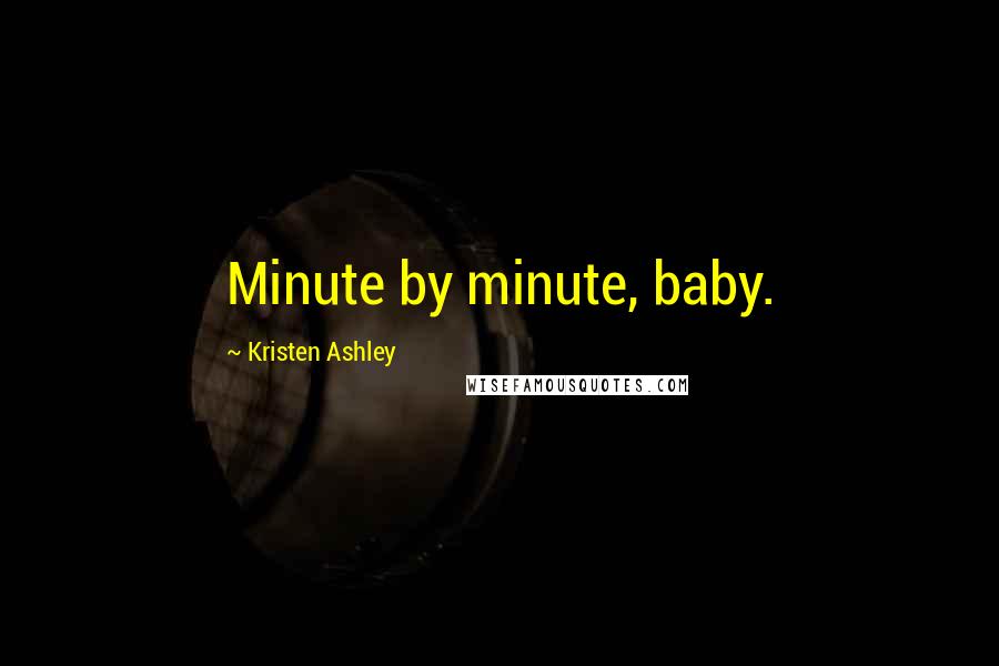 Kristen Ashley Quotes: Minute by minute, baby.