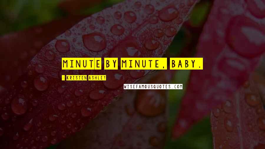 Kristen Ashley Quotes: Minute by minute, baby.