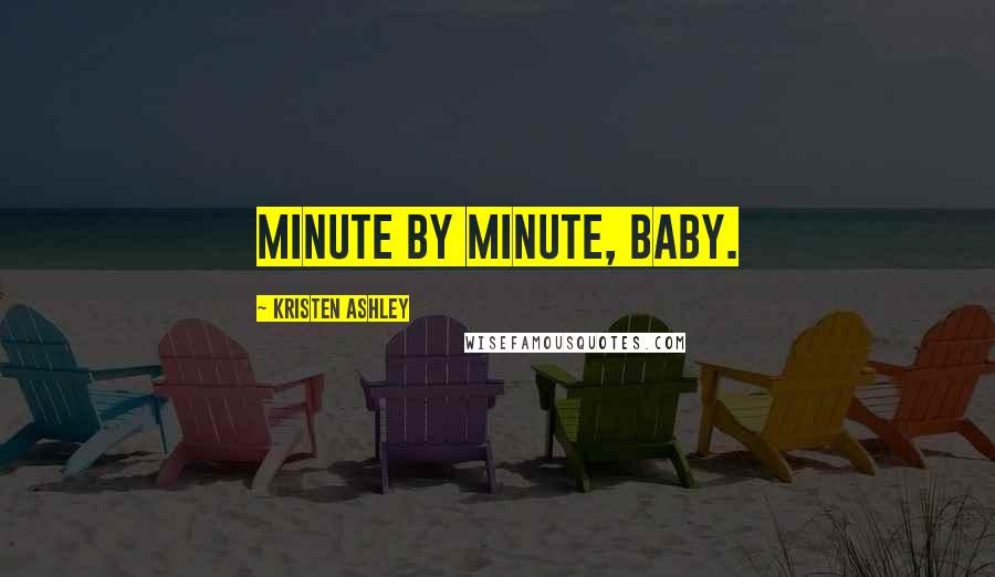 Kristen Ashley Quotes: Minute by minute, baby.
