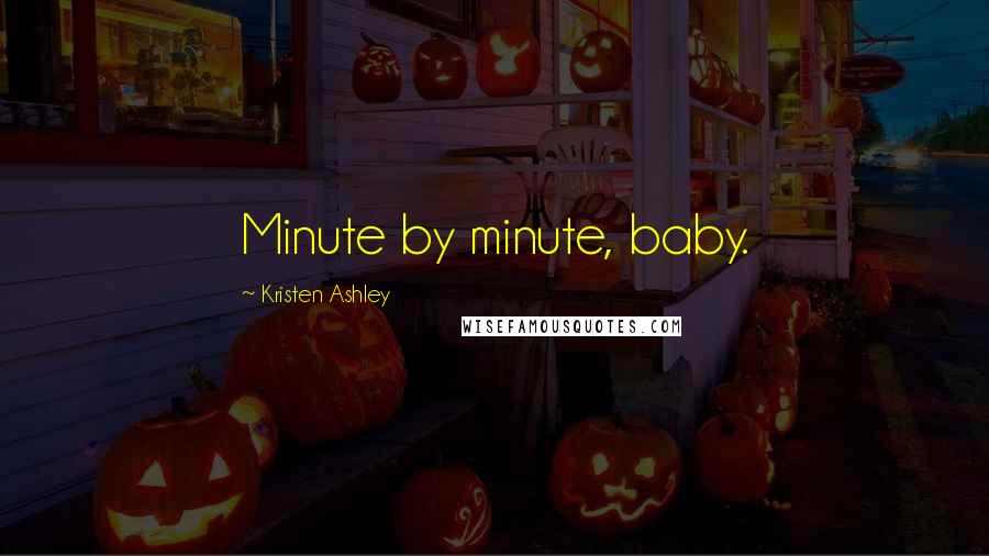 Kristen Ashley Quotes: Minute by minute, baby.