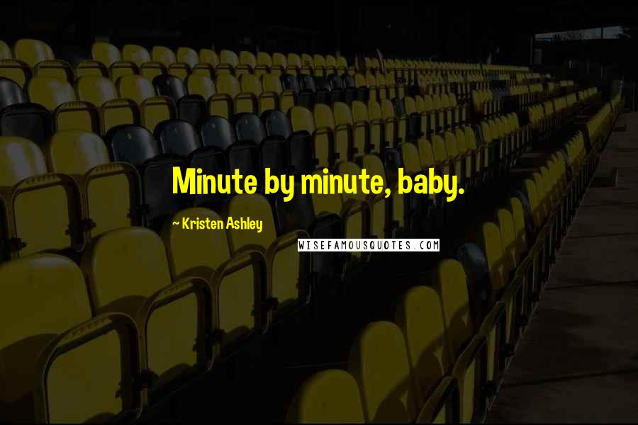 Kristen Ashley Quotes: Minute by minute, baby.