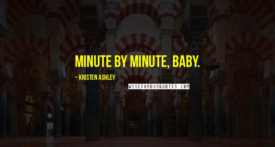 Kristen Ashley Quotes: Minute by minute, baby.