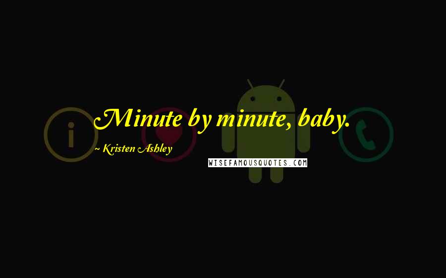 Kristen Ashley Quotes: Minute by minute, baby.