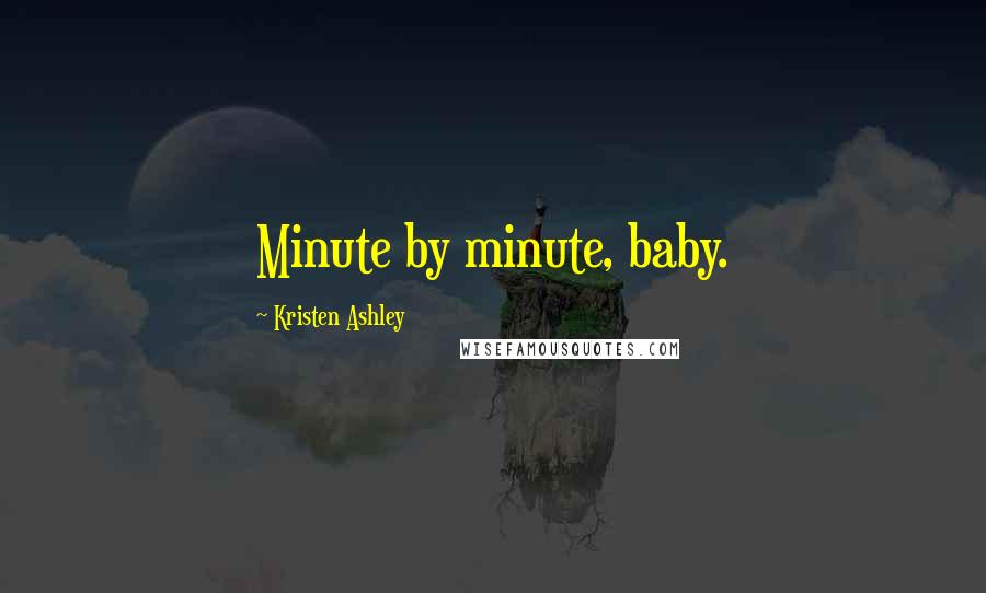 Kristen Ashley Quotes: Minute by minute, baby.