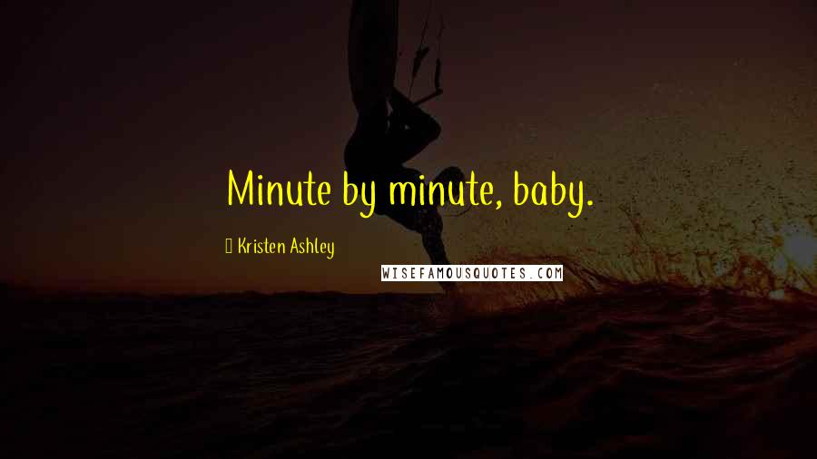 Kristen Ashley Quotes: Minute by minute, baby.