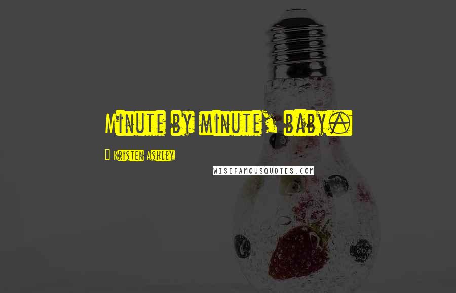 Kristen Ashley Quotes: Minute by minute, baby.