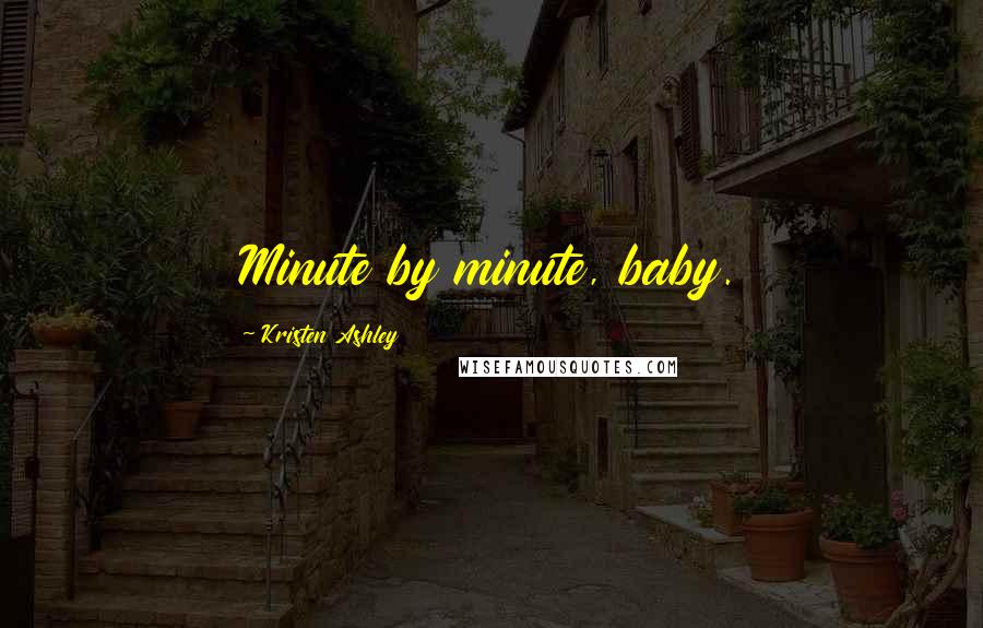 Kristen Ashley Quotes: Minute by minute, baby.