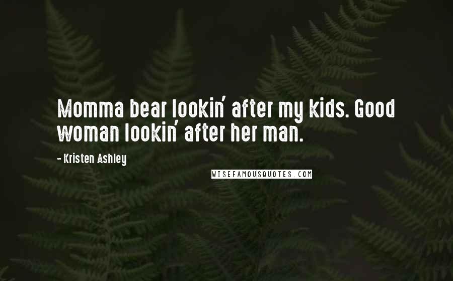 Kristen Ashley Quotes: Momma bear lookin' after my kids. Good woman lookin' after her man.