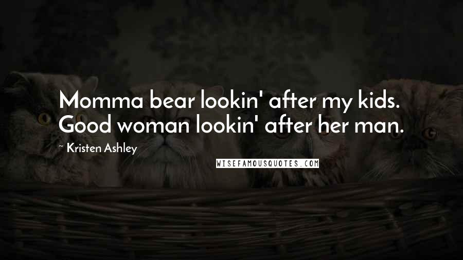 Kristen Ashley Quotes: Momma bear lookin' after my kids. Good woman lookin' after her man.