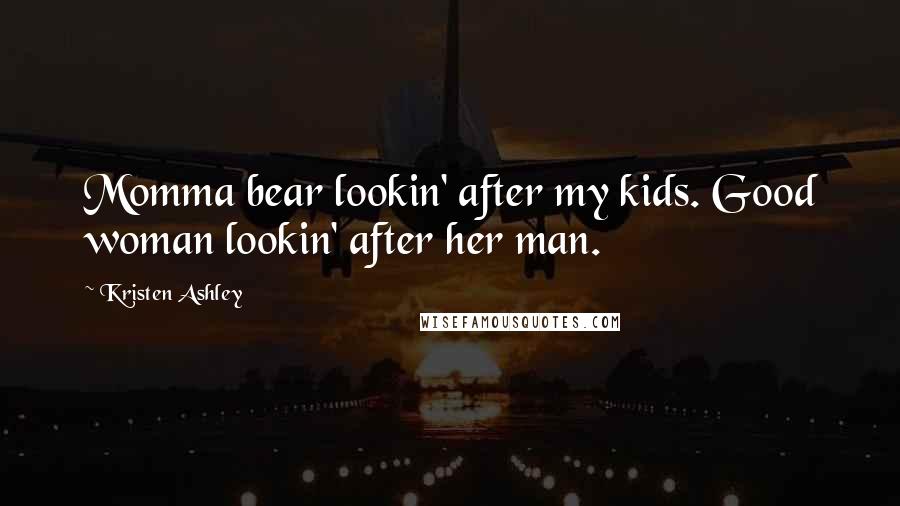 Kristen Ashley Quotes: Momma bear lookin' after my kids. Good woman lookin' after her man.