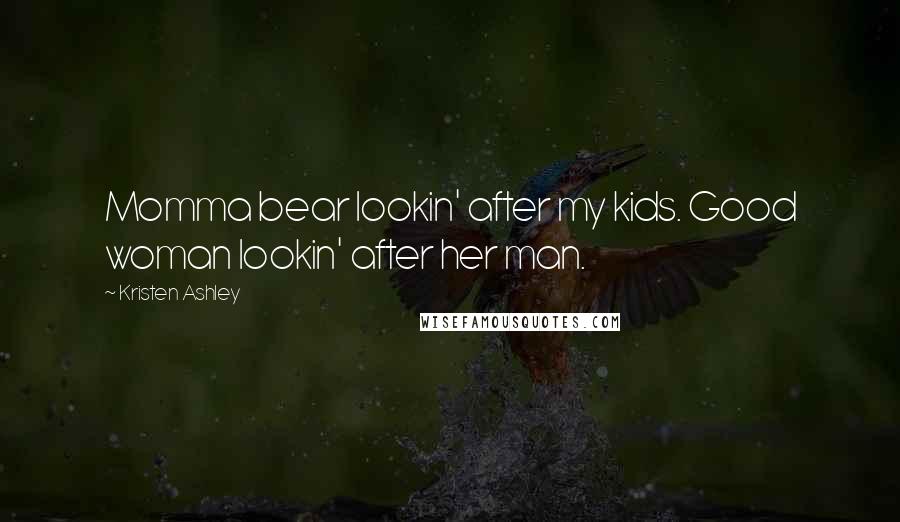 Kristen Ashley Quotes: Momma bear lookin' after my kids. Good woman lookin' after her man.