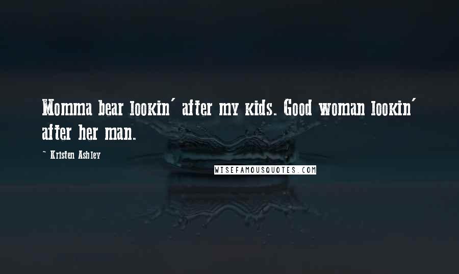 Kristen Ashley Quotes: Momma bear lookin' after my kids. Good woman lookin' after her man.