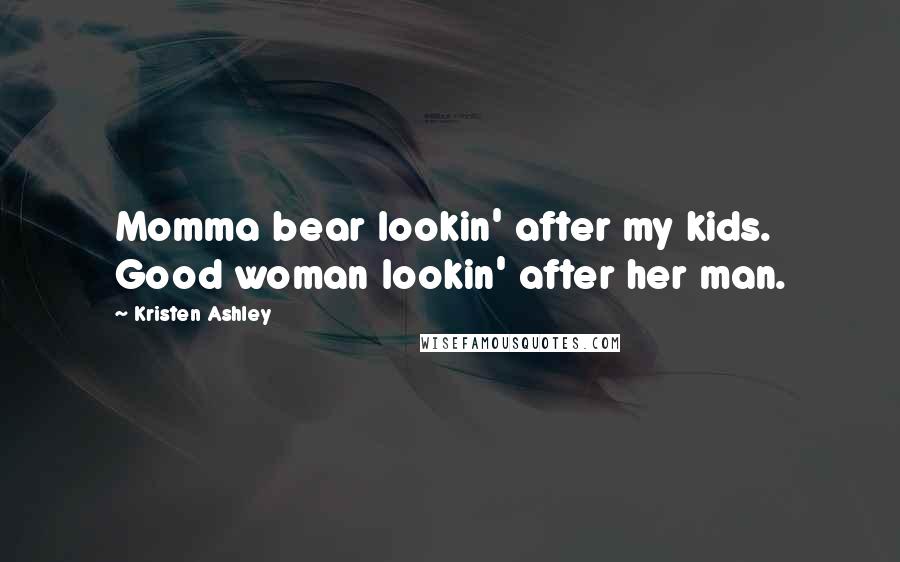 Kristen Ashley Quotes: Momma bear lookin' after my kids. Good woman lookin' after her man.