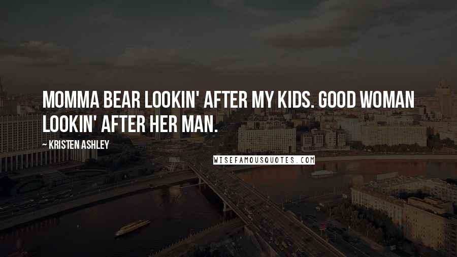 Kristen Ashley Quotes: Momma bear lookin' after my kids. Good woman lookin' after her man.