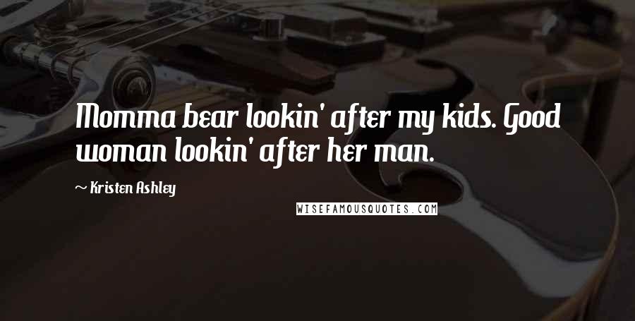 Kristen Ashley Quotes: Momma bear lookin' after my kids. Good woman lookin' after her man.