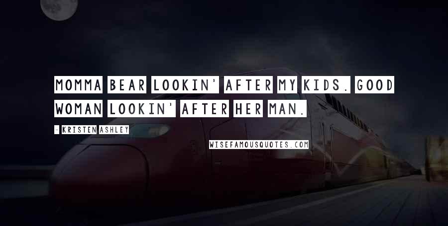 Kristen Ashley Quotes: Momma bear lookin' after my kids. Good woman lookin' after her man.