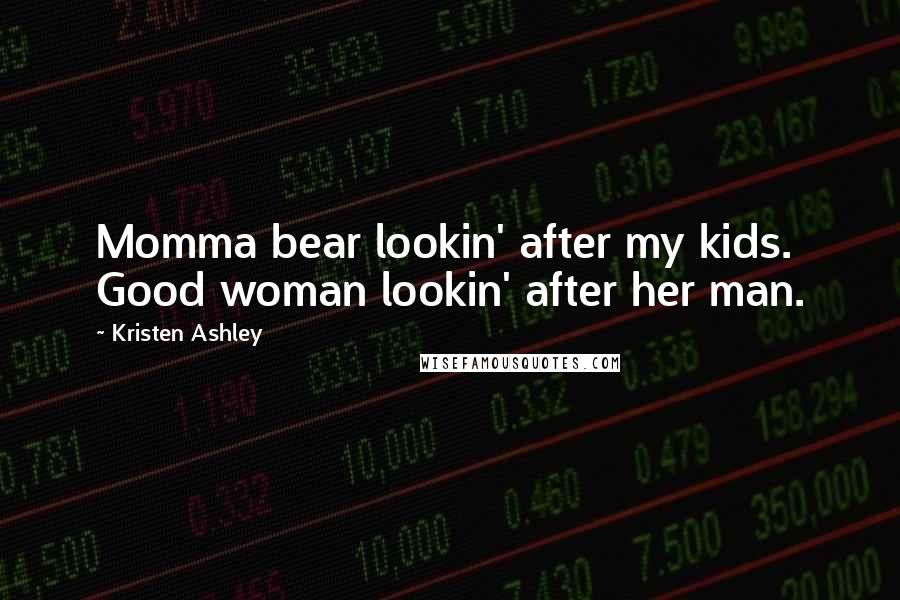 Kristen Ashley Quotes: Momma bear lookin' after my kids. Good woman lookin' after her man.