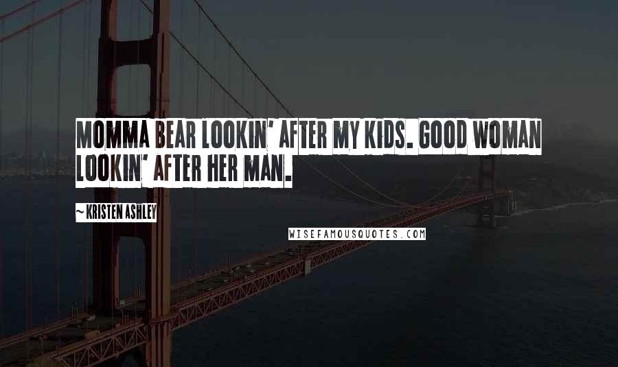 Kristen Ashley Quotes: Momma bear lookin' after my kids. Good woman lookin' after her man.