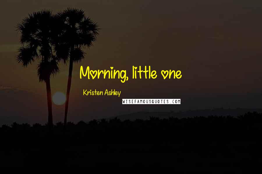 Kristen Ashley Quotes: Morning, little one