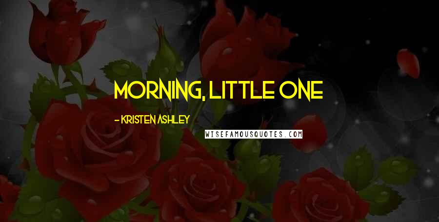 Kristen Ashley Quotes: Morning, little one