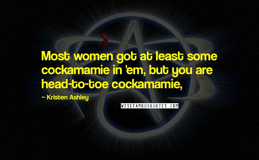 Kristen Ashley Quotes: Most women got at least some cockamamie in 'em, but you are head-to-toe cockamamie,