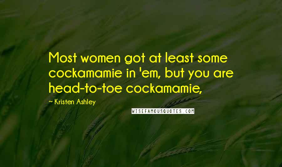 Kristen Ashley Quotes: Most women got at least some cockamamie in 'em, but you are head-to-toe cockamamie,