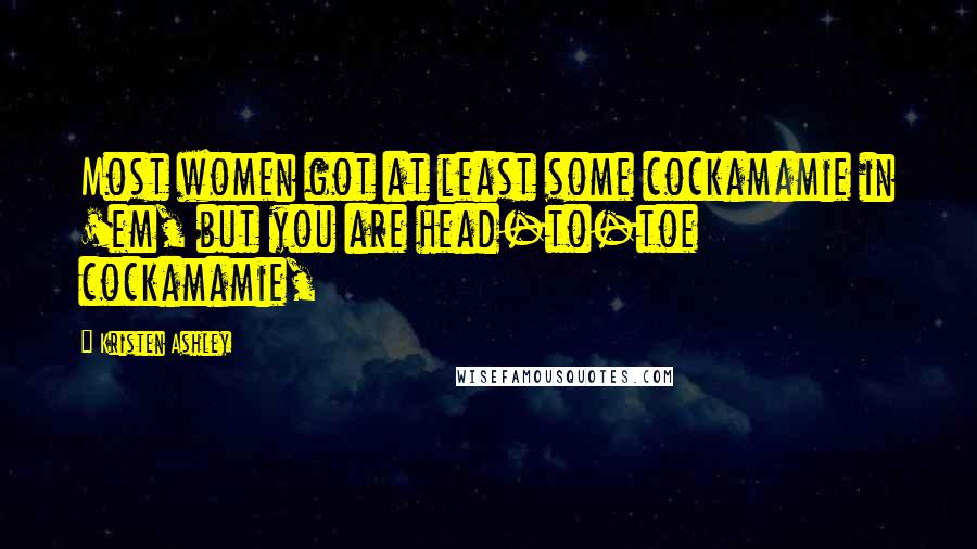 Kristen Ashley Quotes: Most women got at least some cockamamie in 'em, but you are head-to-toe cockamamie,