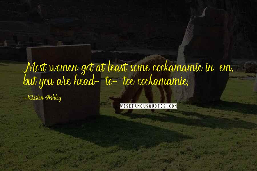 Kristen Ashley Quotes: Most women got at least some cockamamie in 'em, but you are head-to-toe cockamamie,