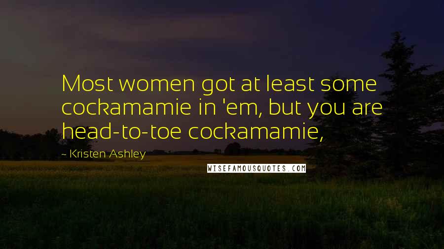 Kristen Ashley Quotes: Most women got at least some cockamamie in 'em, but you are head-to-toe cockamamie,