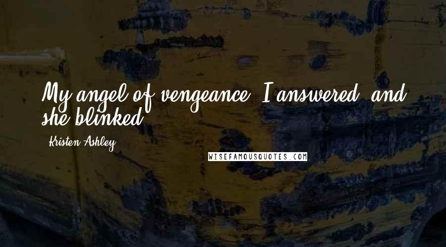 Kristen Ashley Quotes: My angel of vengeance, I answered, and she blinked.