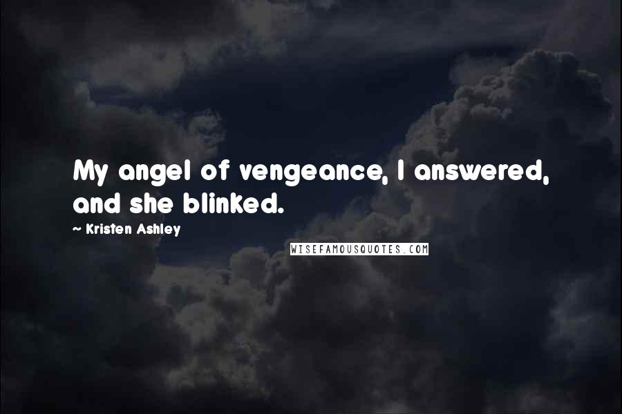 Kristen Ashley Quotes: My angel of vengeance, I answered, and she blinked.