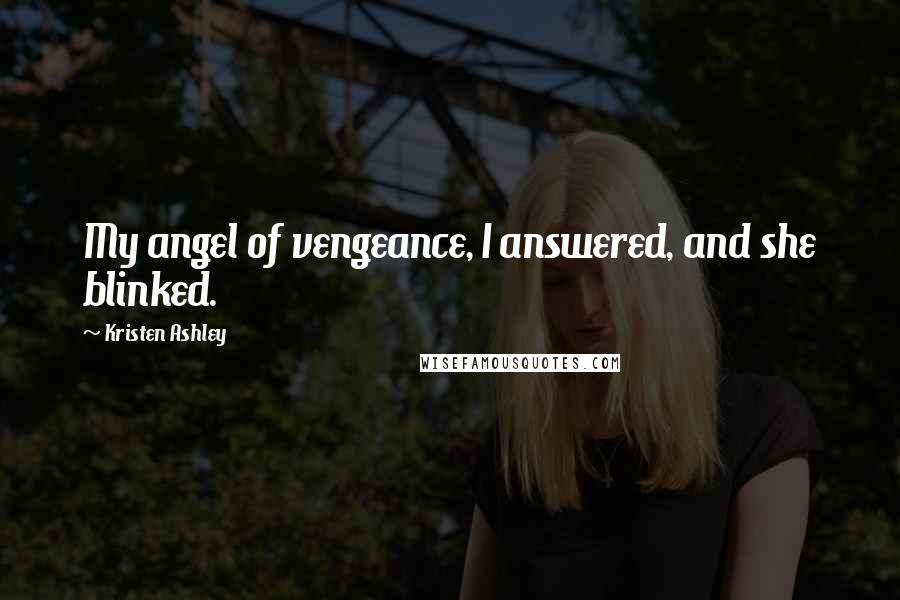 Kristen Ashley Quotes: My angel of vengeance, I answered, and she blinked.