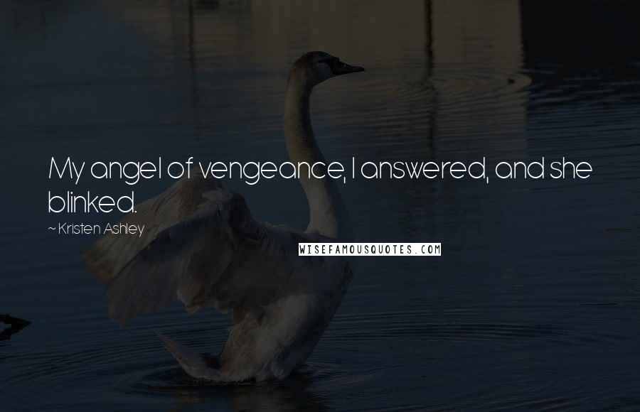 Kristen Ashley Quotes: My angel of vengeance, I answered, and she blinked.