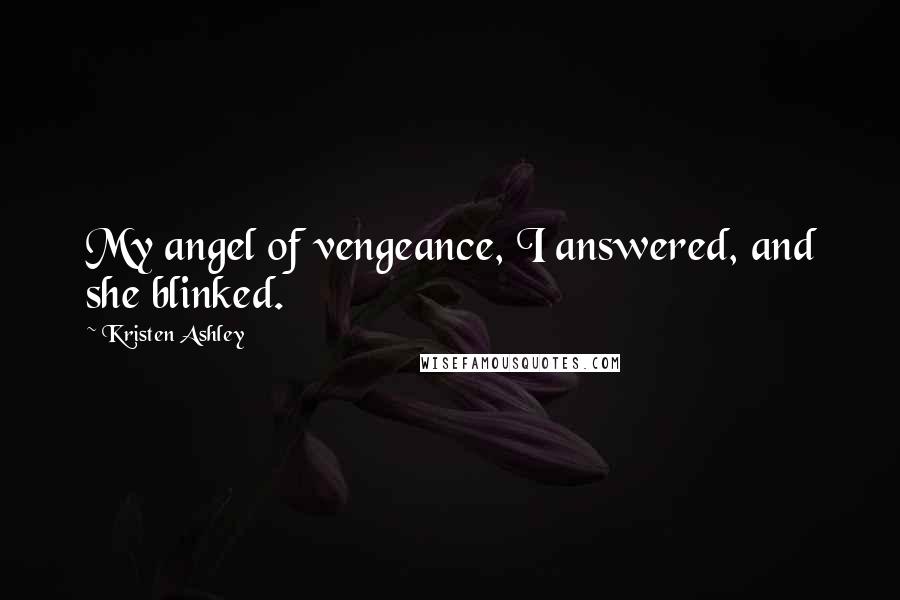 Kristen Ashley Quotes: My angel of vengeance, I answered, and she blinked.