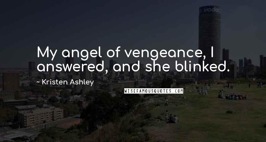 Kristen Ashley Quotes: My angel of vengeance, I answered, and she blinked.