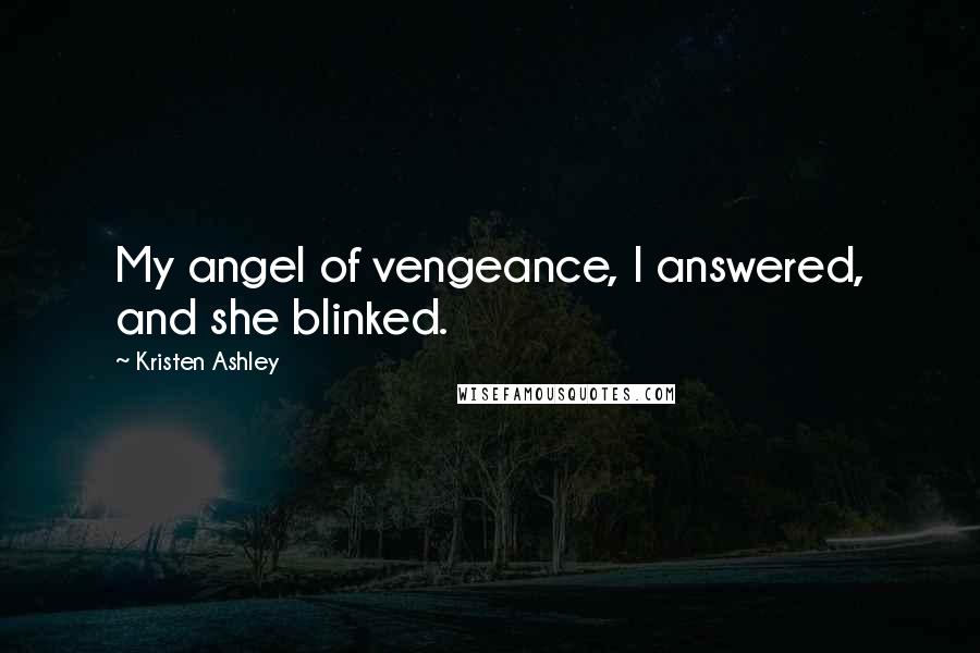 Kristen Ashley Quotes: My angel of vengeance, I answered, and she blinked.