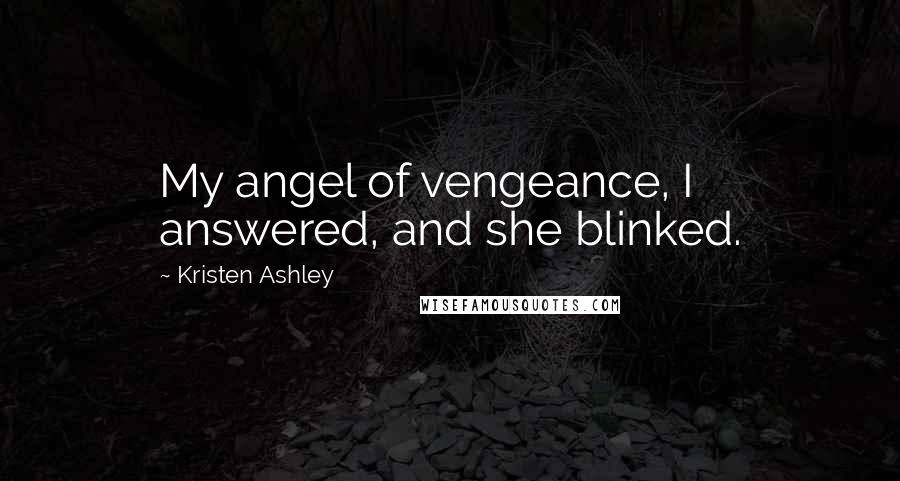 Kristen Ashley Quotes: My angel of vengeance, I answered, and she blinked.