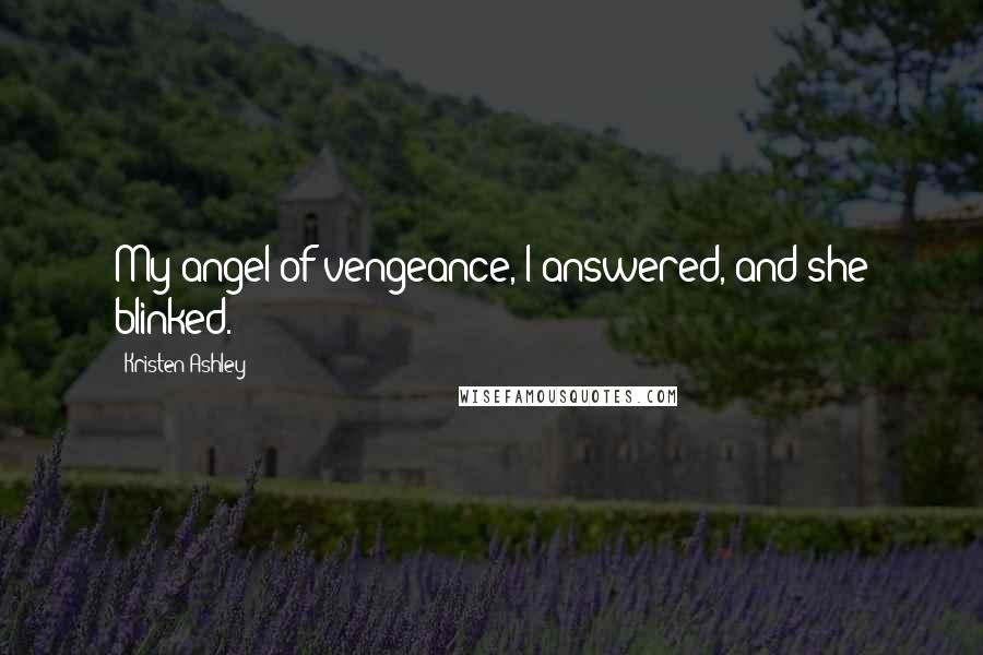 Kristen Ashley Quotes: My angel of vengeance, I answered, and she blinked.