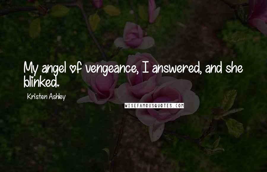 Kristen Ashley Quotes: My angel of vengeance, I answered, and she blinked.