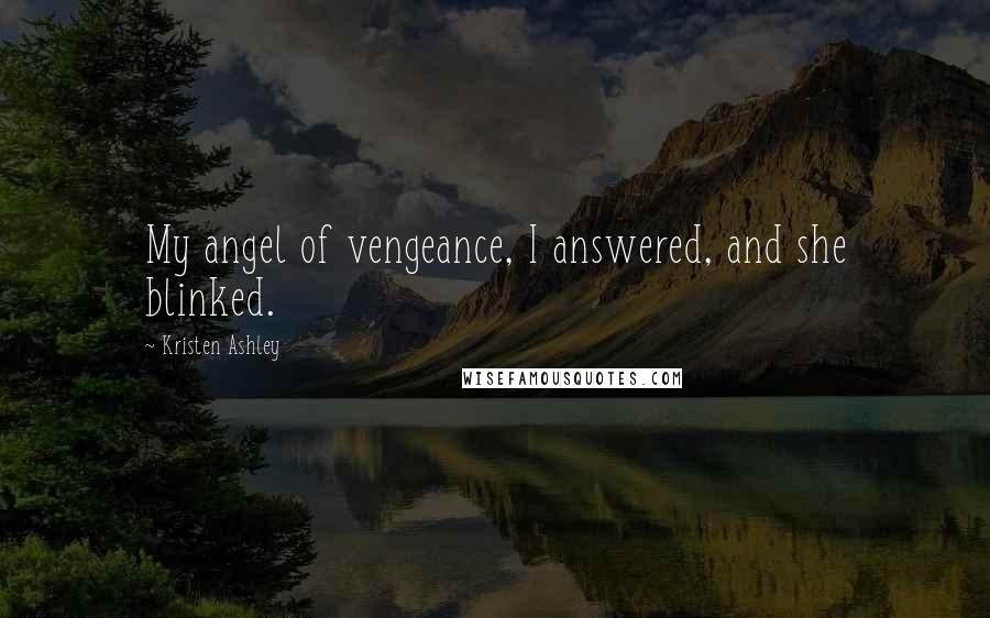 Kristen Ashley Quotes: My angel of vengeance, I answered, and she blinked.