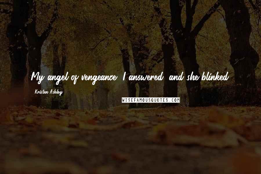 Kristen Ashley Quotes: My angel of vengeance, I answered, and she blinked.