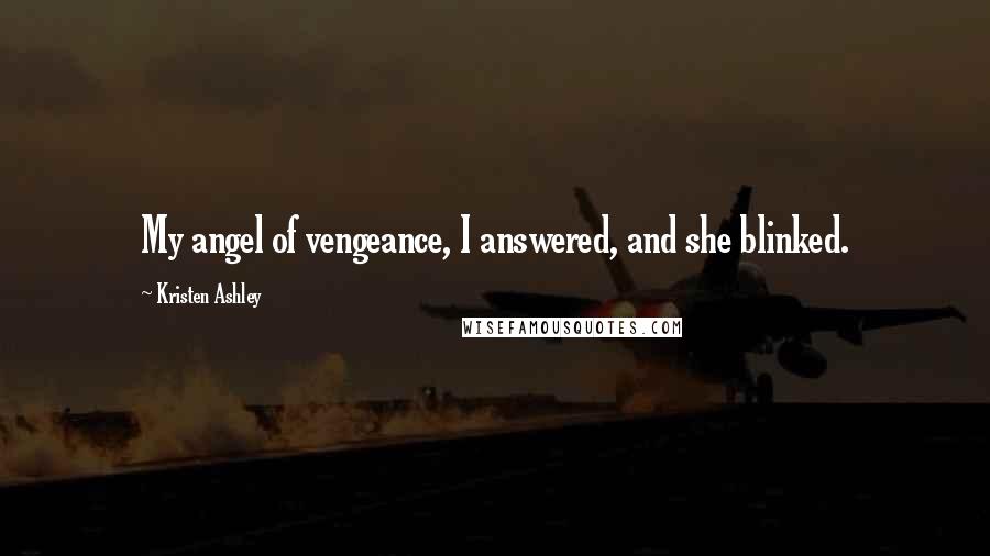 Kristen Ashley Quotes: My angel of vengeance, I answered, and she blinked.