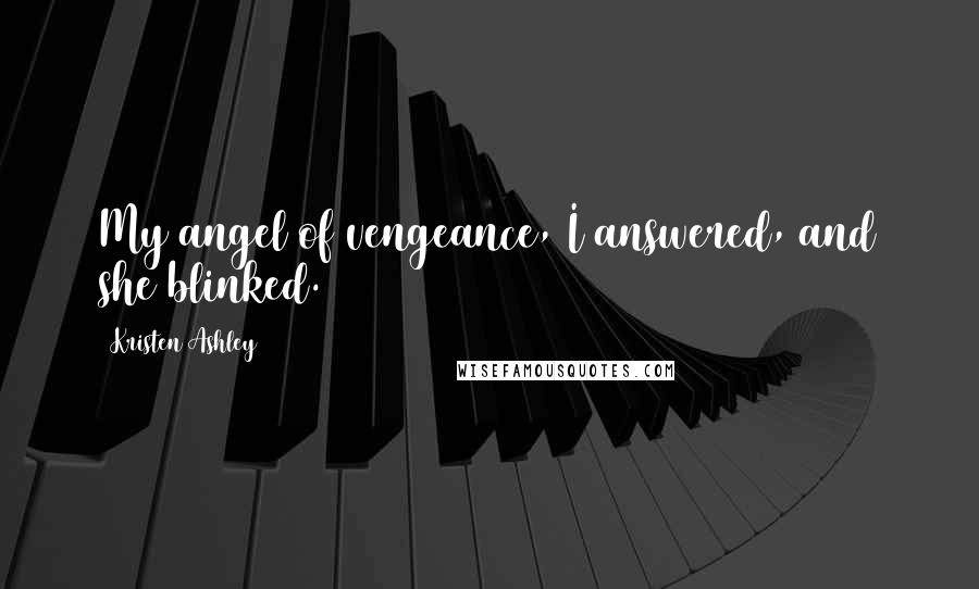 Kristen Ashley Quotes: My angel of vengeance, I answered, and she blinked.