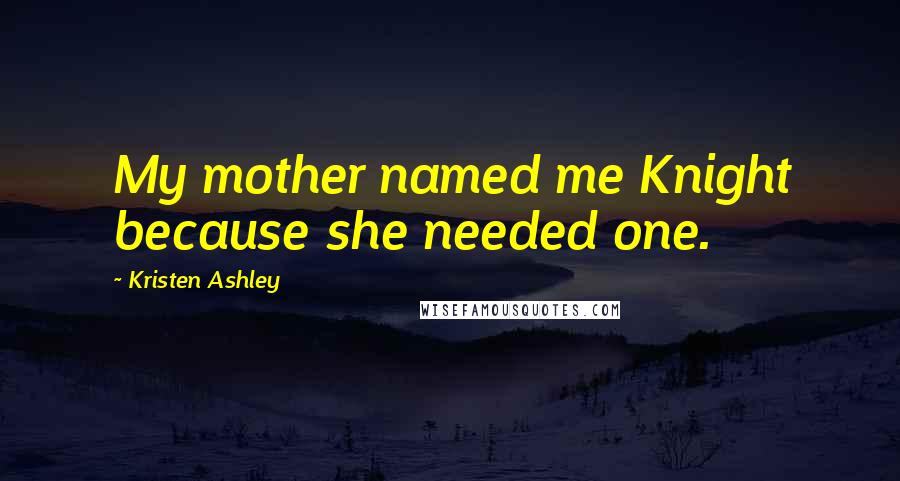 Kristen Ashley Quotes: My mother named me Knight because she needed one.