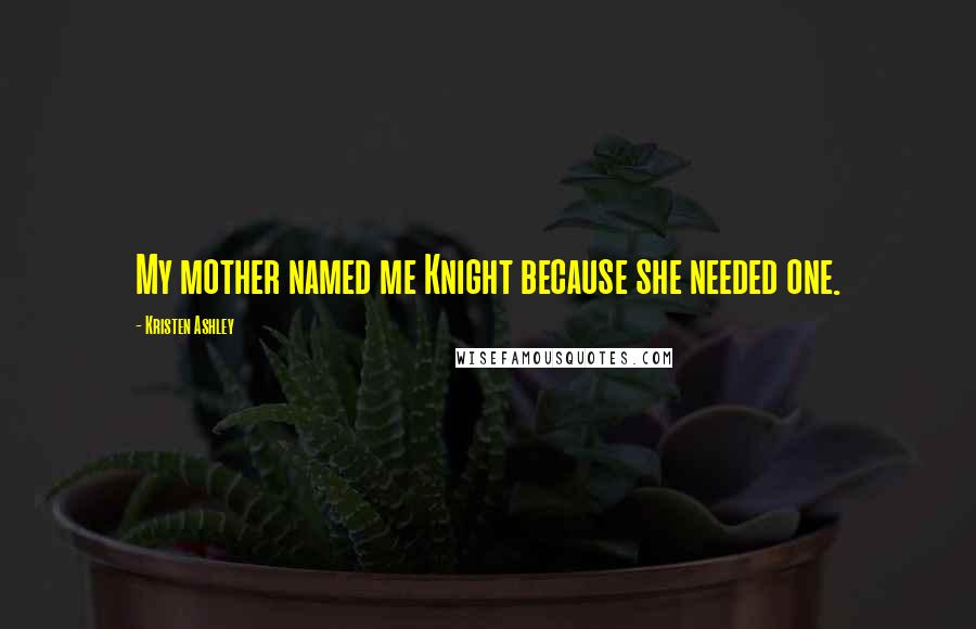 Kristen Ashley Quotes: My mother named me Knight because she needed one.